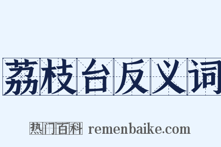 荔枝台反义词是什么意思的图片
